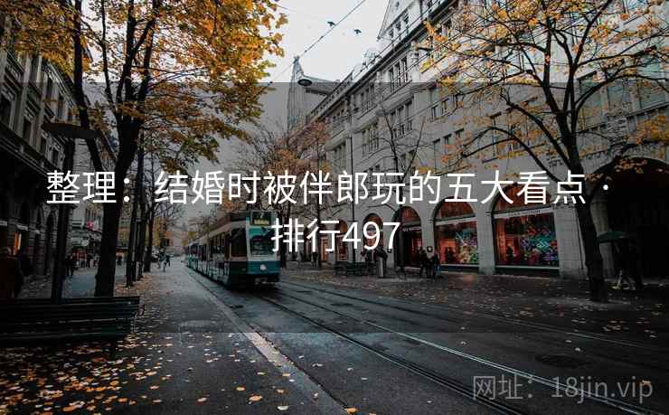 整理:结婚时被伴郎玩的五大看点 · 排行497