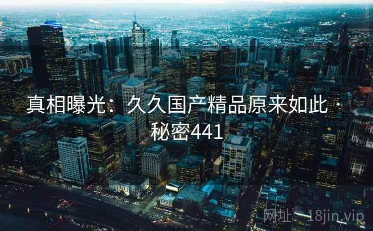 真相曝光:久久国产精品原来如此 · 秘密441