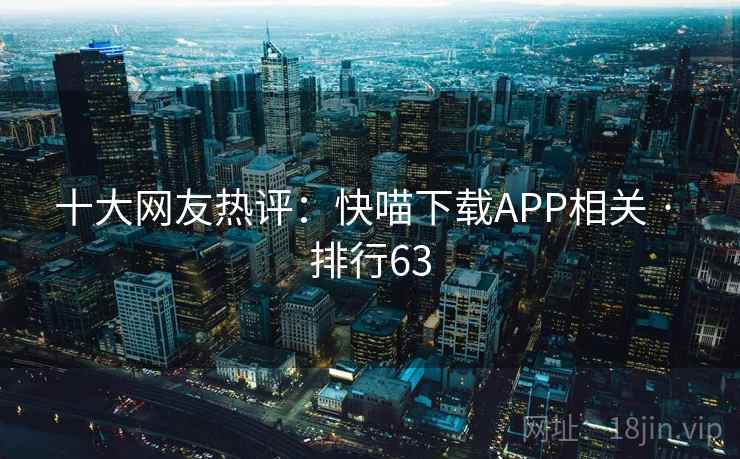 十大网友热评:快喵下载APP相关 · 排行63