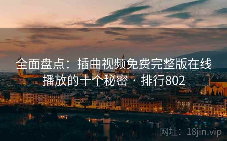 全面盘点:插曲视频免费完整版在线播放的十个秘密 · 排行802