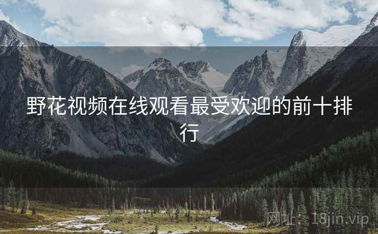 野花视频在线观看最受欢迎的前十排行