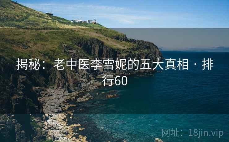 揭秘:老中医李雪妮的五大真相 · 排行60