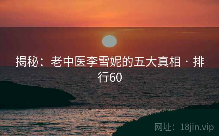 揭秘:老中医李雪妮的五大真相 · 排行60