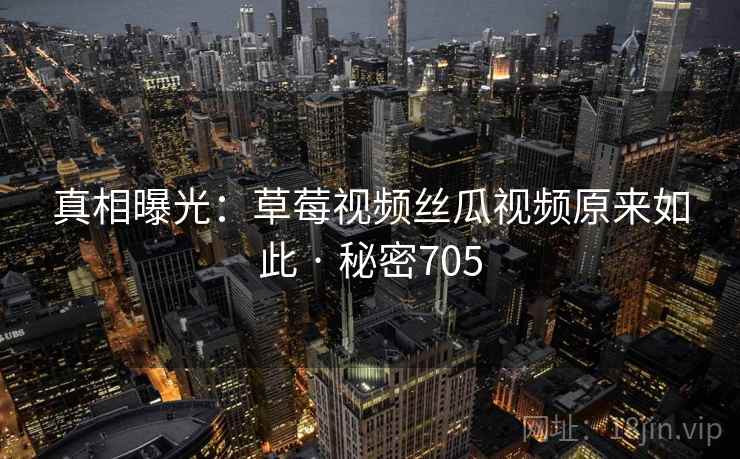 真相曝光:草莓视频丝瓜视频原来如此 · 秘密705