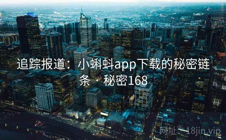 追踪报道:小蝌蚪app下载的秘密链条 · 秘密168