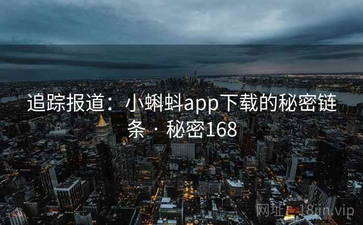 追踪报道:小蝌蚪app下载的秘密链条 · 秘密168