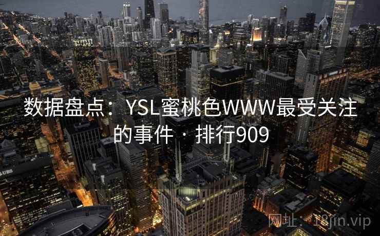 数据盘点:YSL蜜桃色WWW最受关注的事件 · 排行909