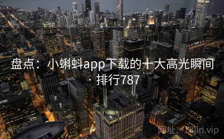 盘点:小蝌蚪app下载的十大高光瞬间 · 排行787