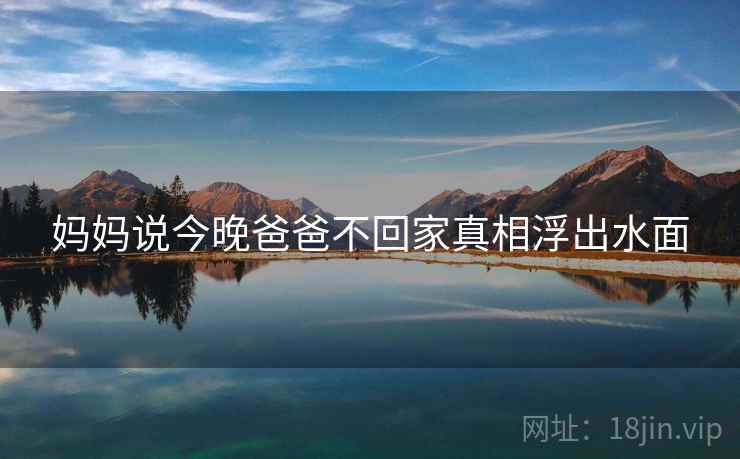 妈妈说今晚爸爸不回家真相浮出水面