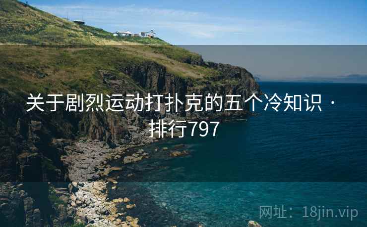 关于剧烈运动打扑克的五个冷知识 · 排行797