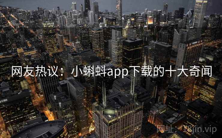 网友热议:小蝌蚪app下载的十大奇闻