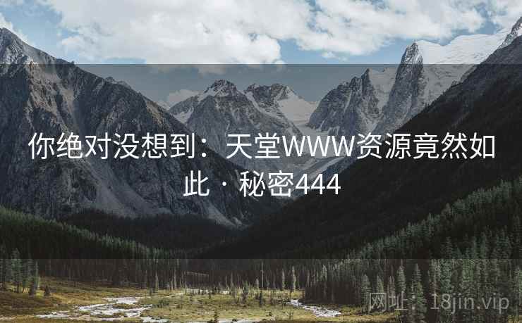 你绝对没想到:天堂WWW资源竟然如此 · 秘密444