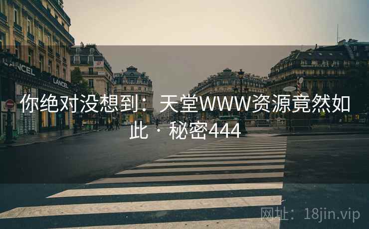 你绝对没想到:天堂WWW资源竟然如此 · 秘密444