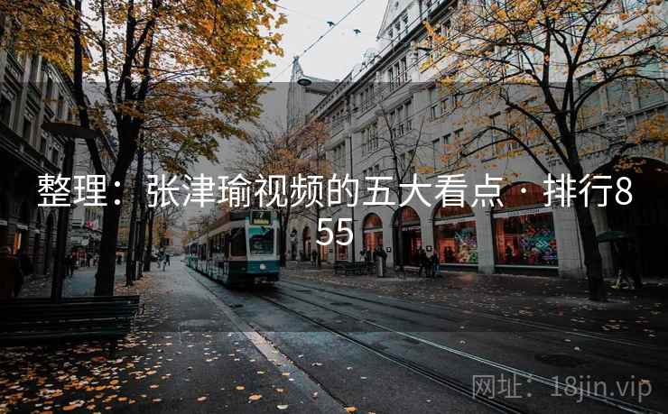 整理:张津瑜视频的五大看点 · 排行855