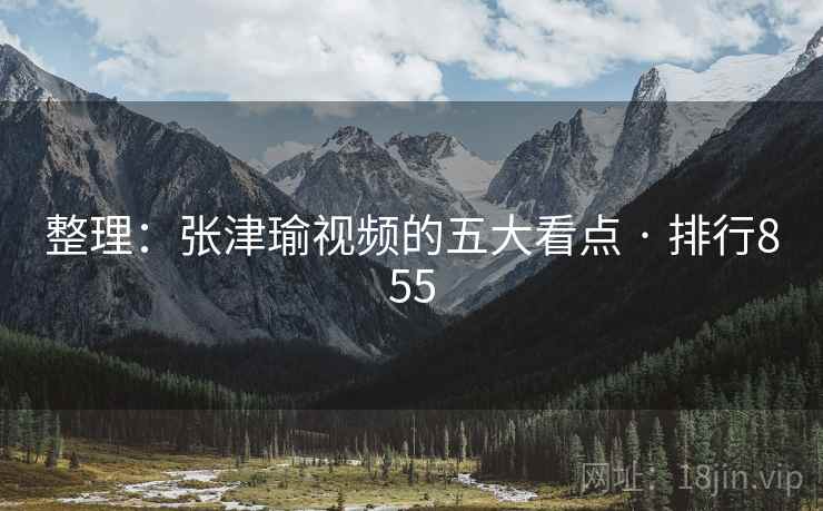 整理:张津瑜视频的五大看点 · 排行855