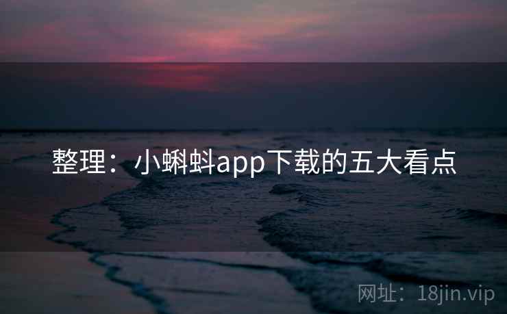 整理:小蝌蚪app下载的五大看点