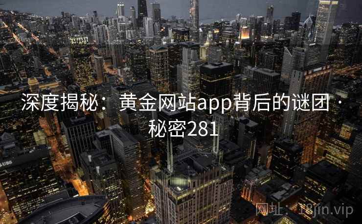 深度揭秘:黄金网站app背后的谜团 · 秘密281