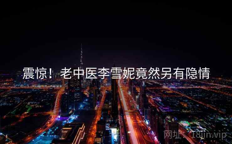 震惊!老中医李雪妮竟然另有隐情