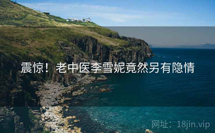 震惊!老中医李雪妮竟然另有隐情