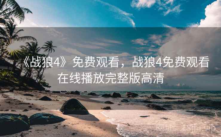 《战狼4》免费观看,战狼4免费观看在线播放完整版高清