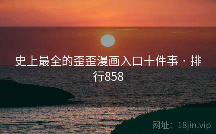 史上最全的歪歪漫画入口十件事 · 排行858