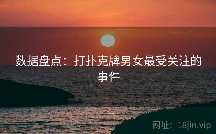 数据盘点:打扑克牌男女最受关注的事件