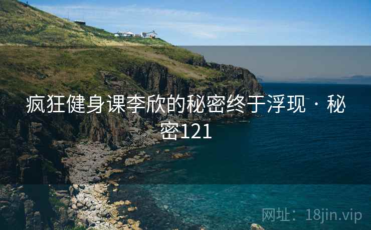 疯狂健身课李欣的秘密终于浮现 · 秘密121