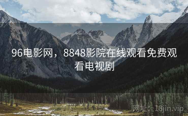 96电影网,8848影院在线观看免费观看电视剧  第2张 96电影网,8848影院在线观看免费观看电视剧  第2张