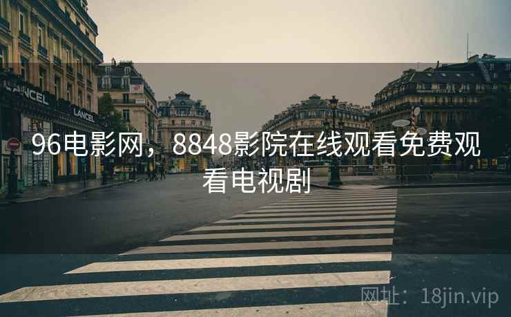96电影网,8848影院在线观看免费观看电视剧