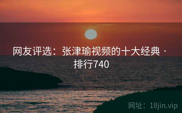 网友评选:张津瑜视频的十大经典 · 排行740