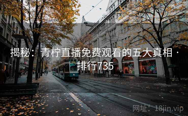 揭秘:青柠直播免费观看的五大真相 · 排行735
