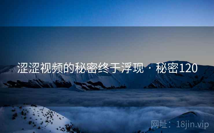 涩涩视频的秘密终于浮现 · 秘密120