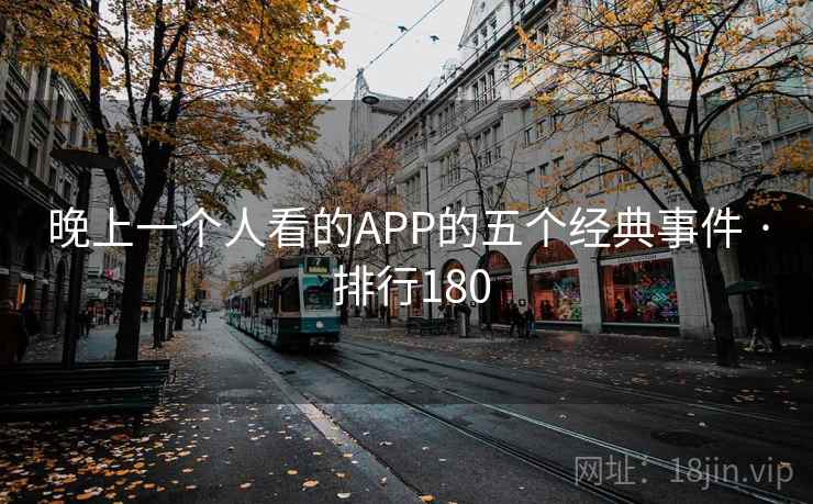 晚上一个人看的APP的五个经典事件 · 排行180
