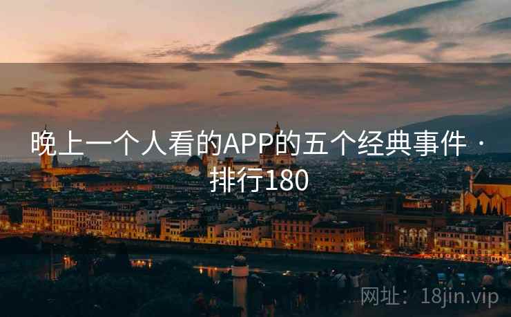 晚上一个人看的APP的五个经典事件 · 排行180