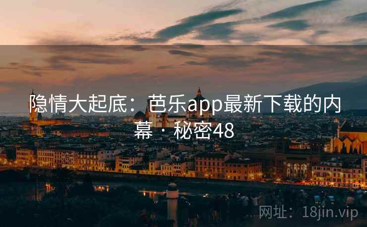 隐情大起底:芭乐app最新下载的内幕 · 秘密48