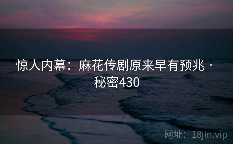 惊人内幕:麻花传剧原来早有预兆 · 秘密430