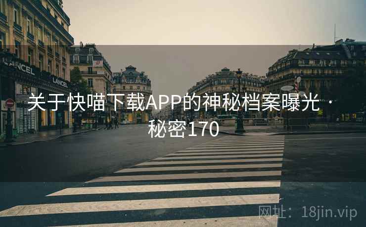 关于快喵下载APP的神秘档案曝光 · 秘密170