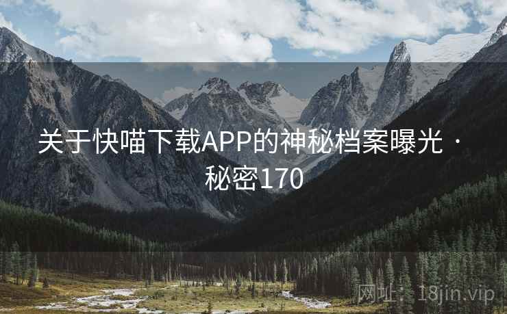 关于快喵下载APP的神秘档案曝光 · 秘密170