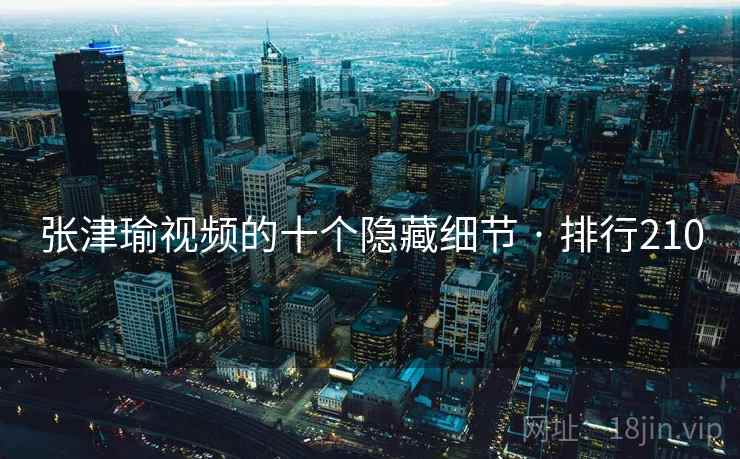 张津瑜视频的十个隐藏细节 · 排行210