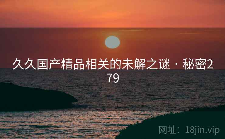 久久国产精品相关的未解之谜 · 秘密279
