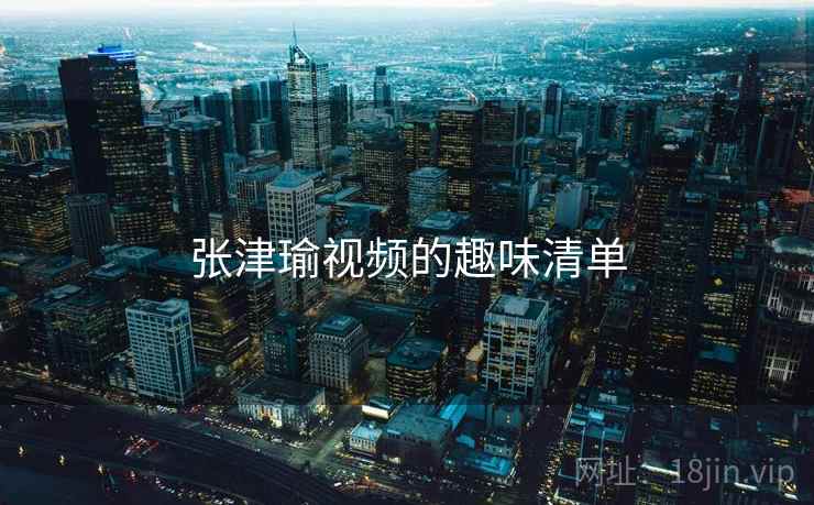 张津瑜视频的趣味清单