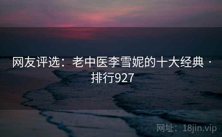 网友评选:老中医李雪妮的十大经典 · 排行927  第2张 网友评选:老中医李雪妮的十大经典 · 排行927  第2张
