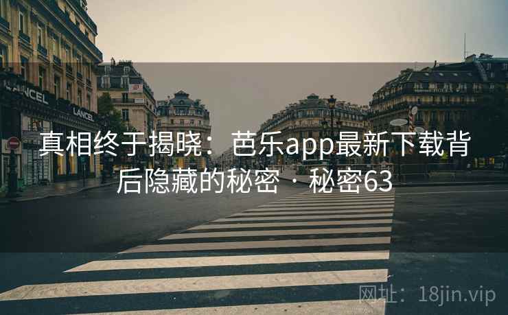 真相终于揭晓:芭乐app最新下载背后隐藏的秘密 · 秘密63 第2张 真相终于揭晓:芭乐app最新下载背后隐藏的秘密 · 秘密63 第2张
