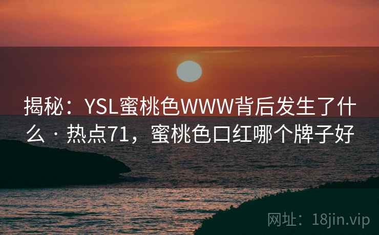 揭秘：YSL蜜桃色WWW背后发生了什么 · 热点71，蜜桃色口红哪个牌子好  第2张