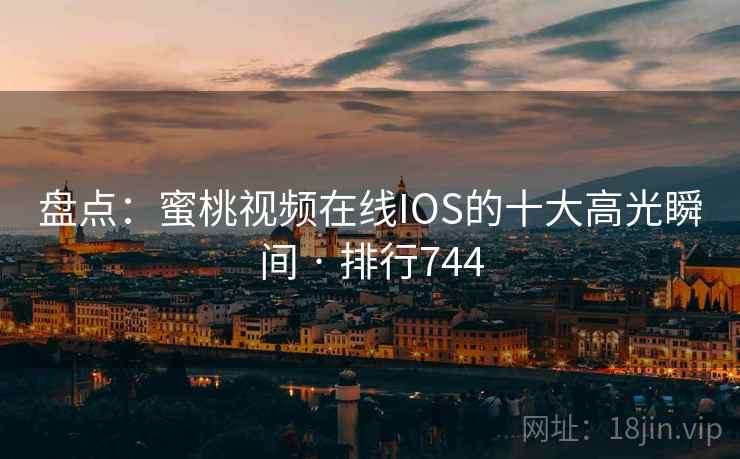 盘点：蜜桃视频在线IOS的十大高光瞬间 · 排行744  第2张