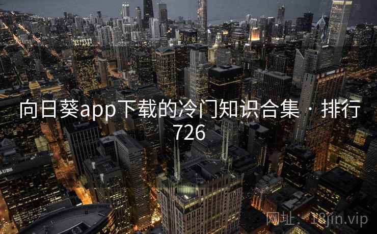 向日葵app下载的冷门知识合集 · 排行726 第1张 向日葵app下载的冷门知识合集 · 排行726 第1张