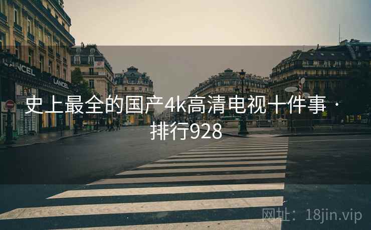 史上最全的国产4k高清电视十件事 · 排行928