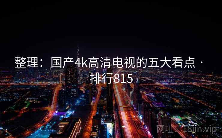 整理：国产4k高清电视的五大看点 · 排行815