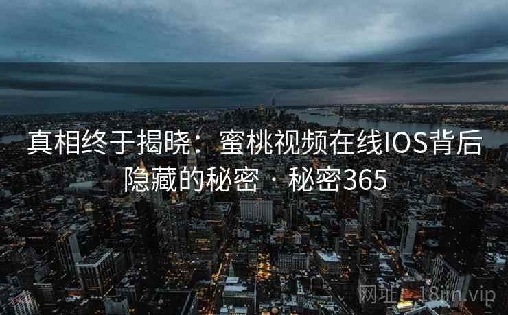 真相终于揭晓：蜜桃视频在线IOS背后隐藏的秘密 · 秘密365