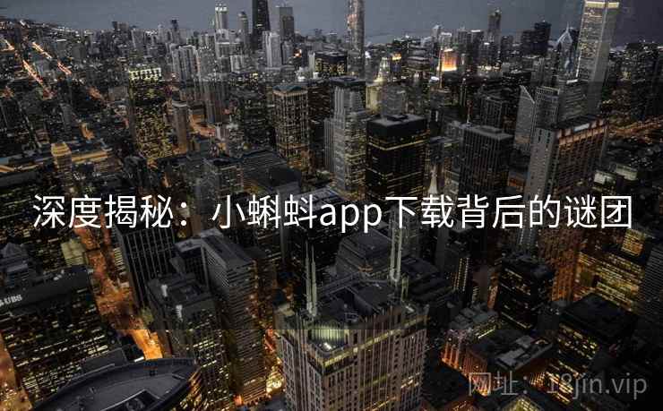 深度揭秘：小蝌蚪app下载背后的谜团
